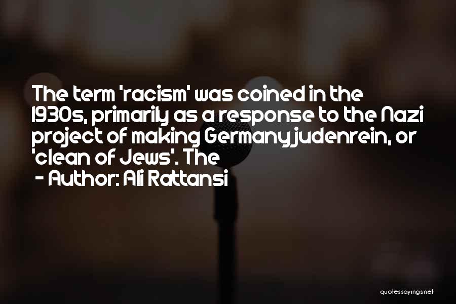 Ali Rattansi Quotes: The Term 'racism' Was Coined In The 1930s, Primarily As A Response To The Nazi Project Of Making Germany Judenrein,