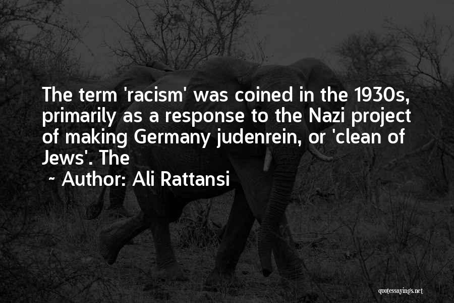 Ali Rattansi Quotes: The Term 'racism' Was Coined In The 1930s, Primarily As A Response To The Nazi Project Of Making Germany Judenrein,