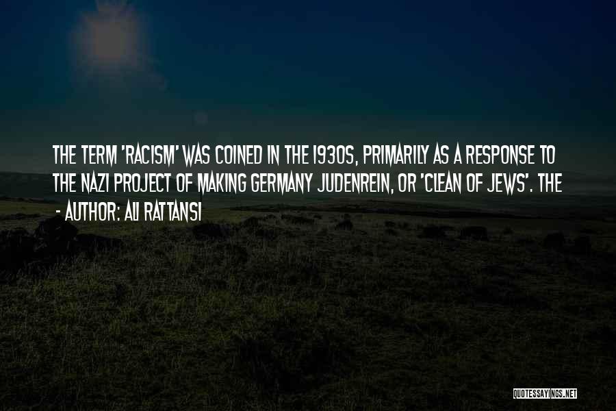 Ali Rattansi Quotes: The Term 'racism' Was Coined In The 1930s, Primarily As A Response To The Nazi Project Of Making Germany Judenrein,