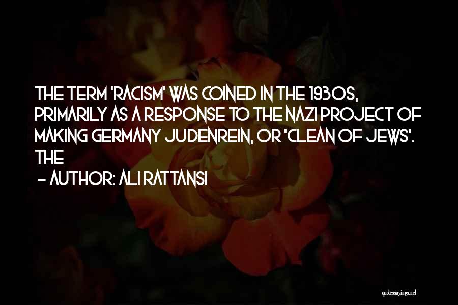 Ali Rattansi Quotes: The Term 'racism' Was Coined In The 1930s, Primarily As A Response To The Nazi Project Of Making Germany Judenrein,