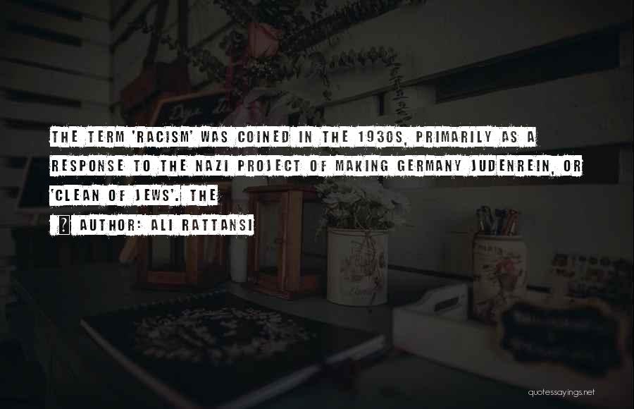 Ali Rattansi Quotes: The Term 'racism' Was Coined In The 1930s, Primarily As A Response To The Nazi Project Of Making Germany Judenrein,