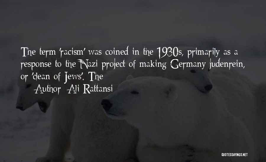 Ali Rattansi Quotes: The Term 'racism' Was Coined In The 1930s, Primarily As A Response To The Nazi Project Of Making Germany Judenrein,