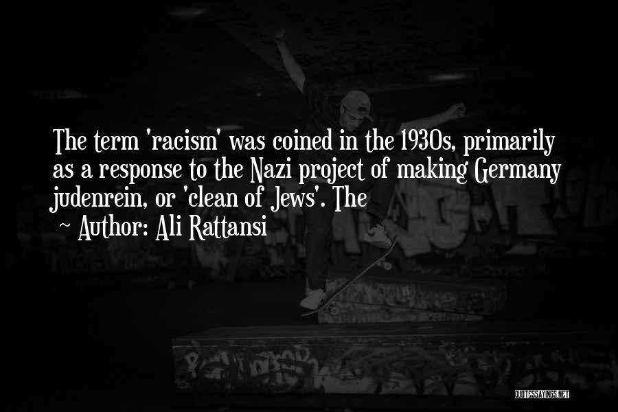 Ali Rattansi Quotes: The Term 'racism' Was Coined In The 1930s, Primarily As A Response To The Nazi Project Of Making Germany Judenrein,