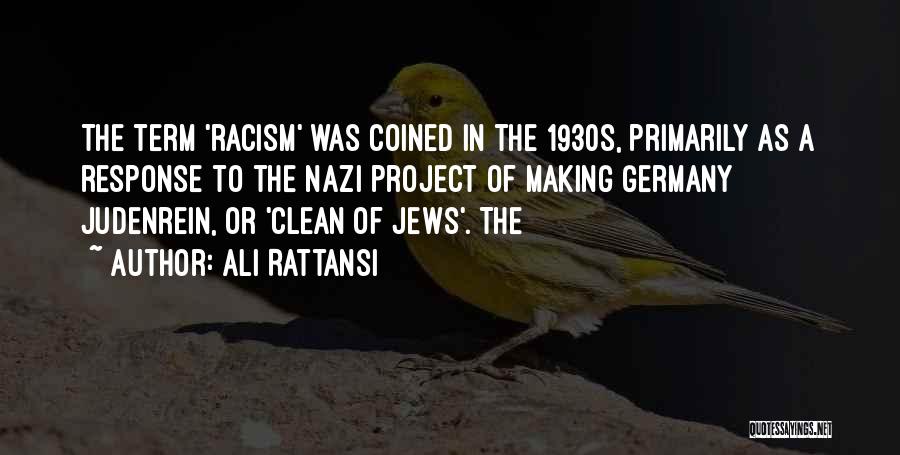 Ali Rattansi Quotes: The Term 'racism' Was Coined In The 1930s, Primarily As A Response To The Nazi Project Of Making Germany Judenrein,