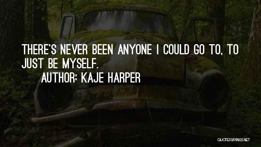 Kaje Harper Quotes: There's Never Been Anyone I Could Go To, To Just Be Myself.