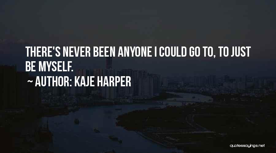 Kaje Harper Quotes: There's Never Been Anyone I Could Go To, To Just Be Myself.