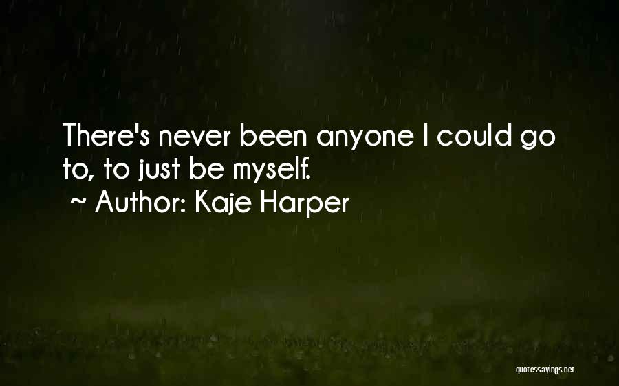 Kaje Harper Quotes: There's Never Been Anyone I Could Go To, To Just Be Myself.