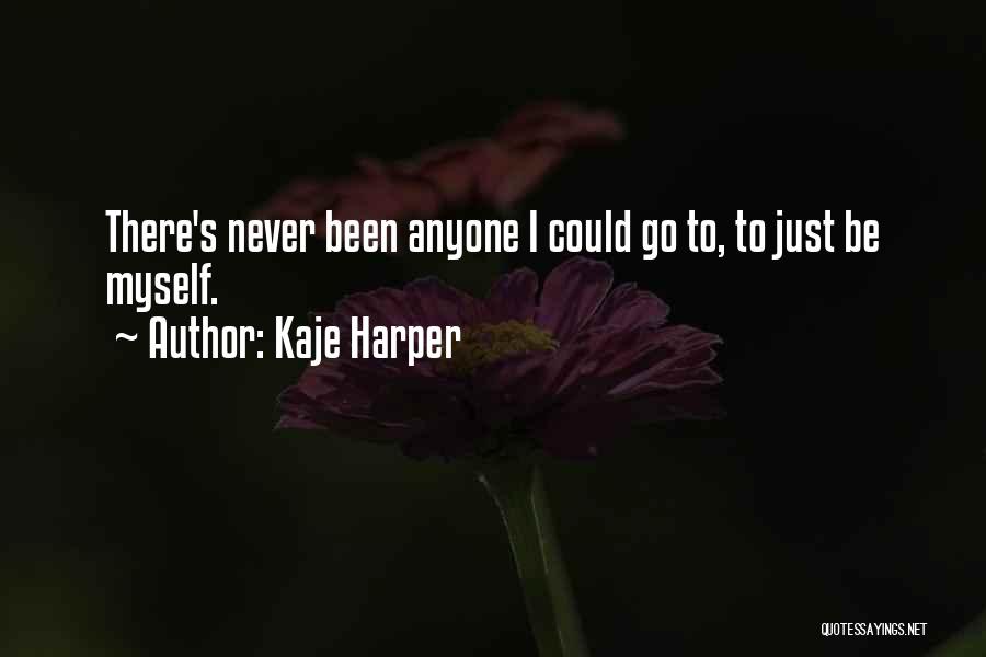 Kaje Harper Quotes: There's Never Been Anyone I Could Go To, To Just Be Myself.