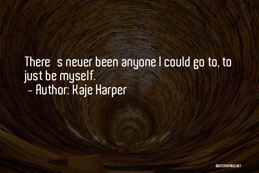 Kaje Harper Quotes: There's Never Been Anyone I Could Go To, To Just Be Myself.