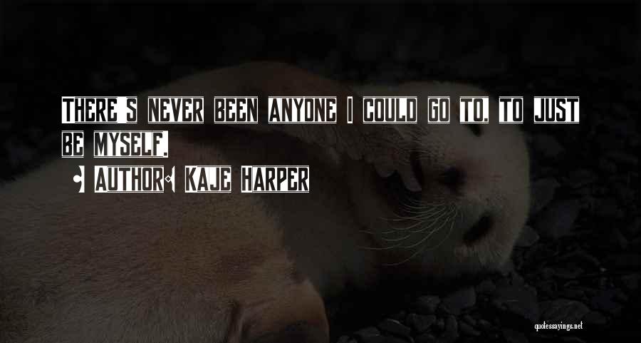 Kaje Harper Quotes: There's Never Been Anyone I Could Go To, To Just Be Myself.
