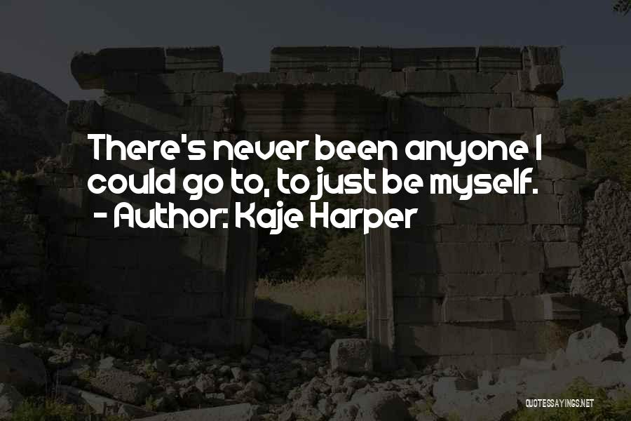 Kaje Harper Quotes: There's Never Been Anyone I Could Go To, To Just Be Myself.