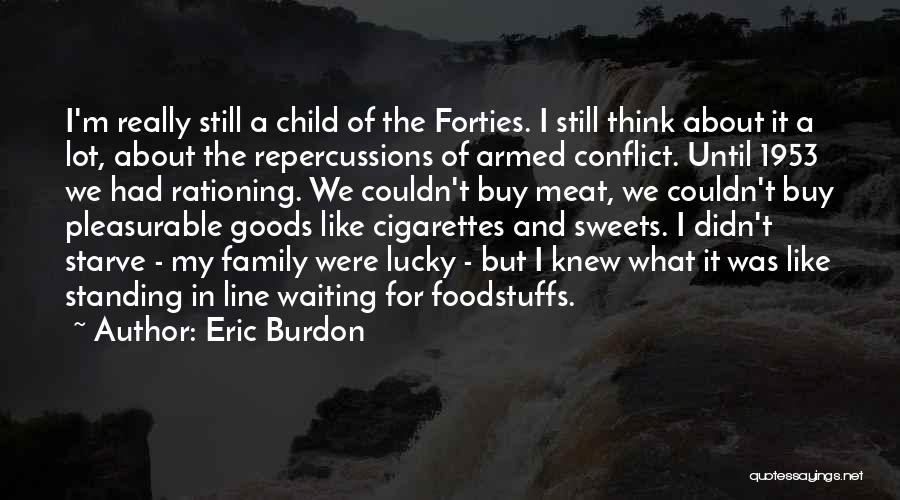 Eric Burdon Quotes: I'm Really Still A Child Of The Forties. I Still Think About It A Lot, About The Repercussions Of Armed