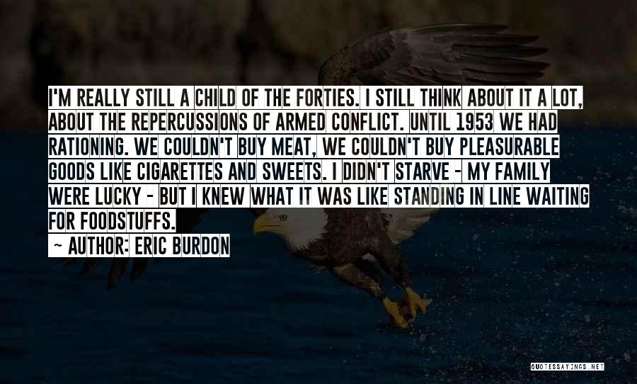 Eric Burdon Quotes: I'm Really Still A Child Of The Forties. I Still Think About It A Lot, About The Repercussions Of Armed