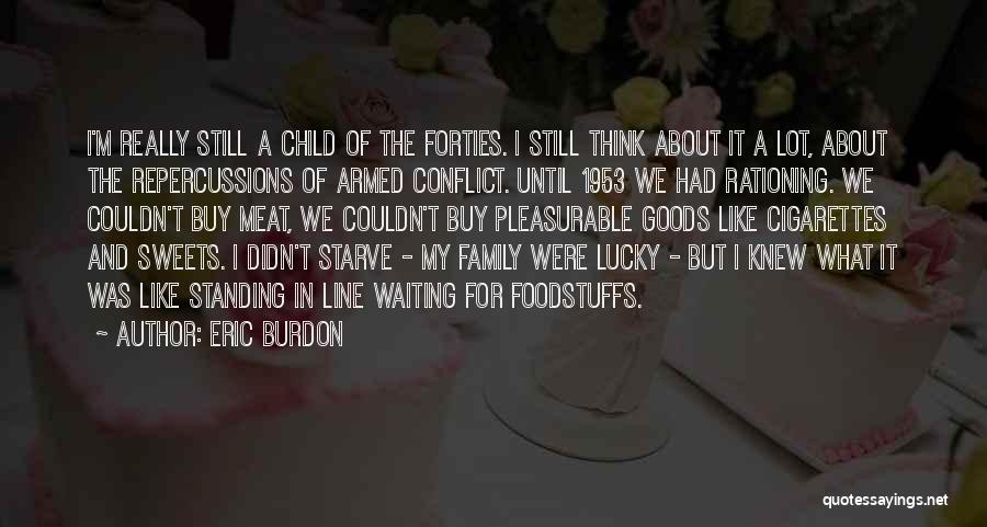 Eric Burdon Quotes: I'm Really Still A Child Of The Forties. I Still Think About It A Lot, About The Repercussions Of Armed