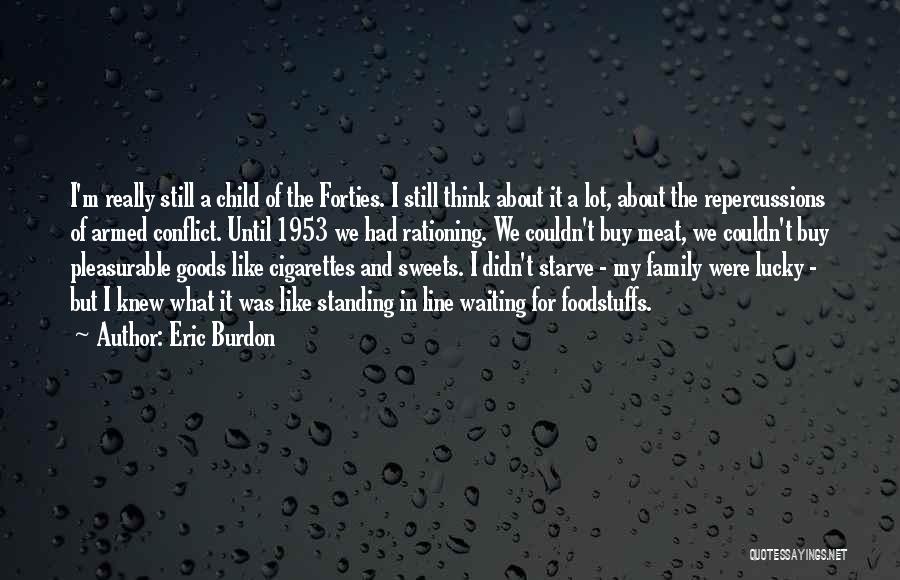 Eric Burdon Quotes: I'm Really Still A Child Of The Forties. I Still Think About It A Lot, About The Repercussions Of Armed