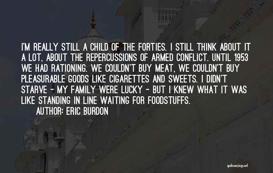 Eric Burdon Quotes: I'm Really Still A Child Of The Forties. I Still Think About It A Lot, About The Repercussions Of Armed