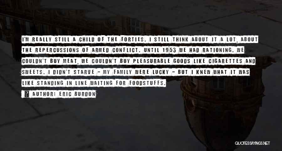 Eric Burdon Quotes: I'm Really Still A Child Of The Forties. I Still Think About It A Lot, About The Repercussions Of Armed