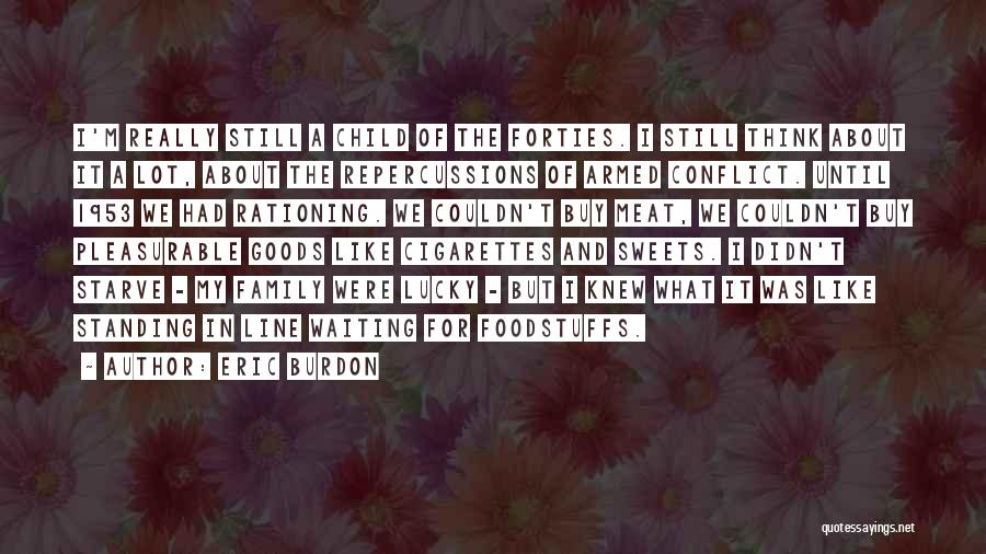 Eric Burdon Quotes: I'm Really Still A Child Of The Forties. I Still Think About It A Lot, About The Repercussions Of Armed