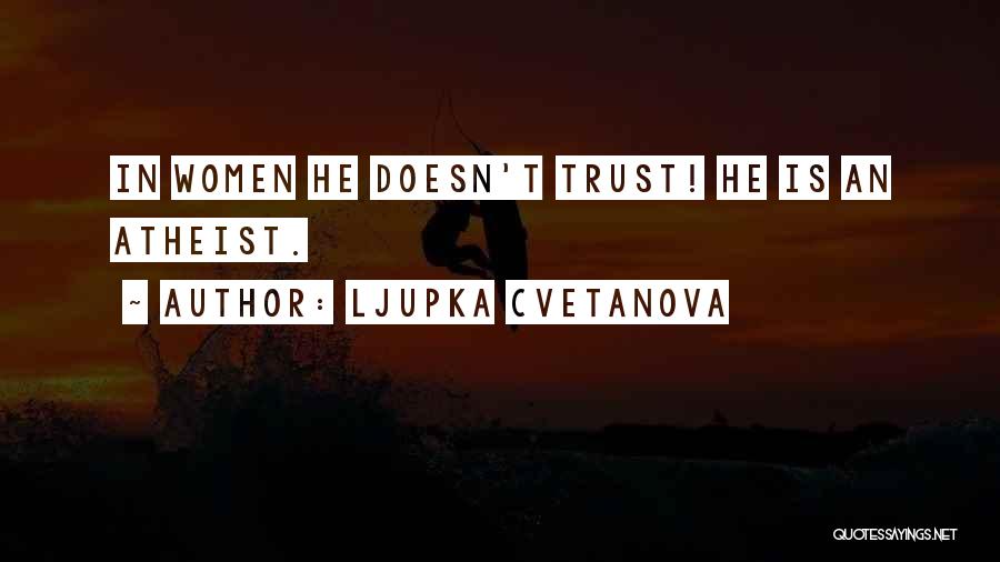 Ljupka Cvetanova Quotes: In Women He Doesn't Trust! He Is An Atheist.