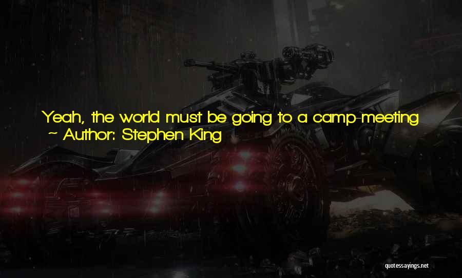 Stephen King Quotes: Yeah, The World Must Be Going To A Camp-meeting Hell When Something Like That Can Happen, ' I Agreed. 'but