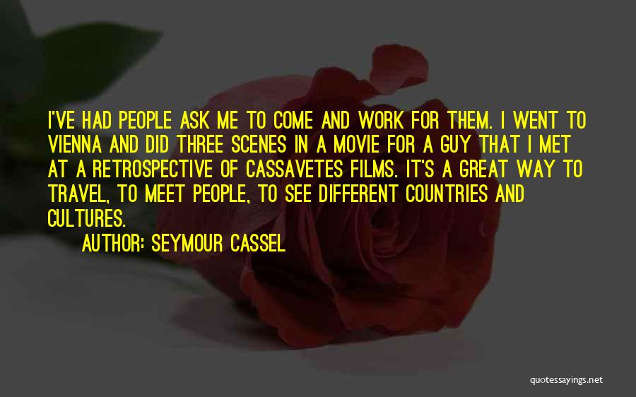 Seymour Cassel Quotes: I've Had People Ask Me To Come And Work For Them. I Went To Vienna And Did Three Scenes In