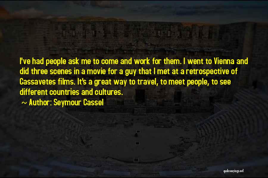 Seymour Cassel Quotes: I've Had People Ask Me To Come And Work For Them. I Went To Vienna And Did Three Scenes In