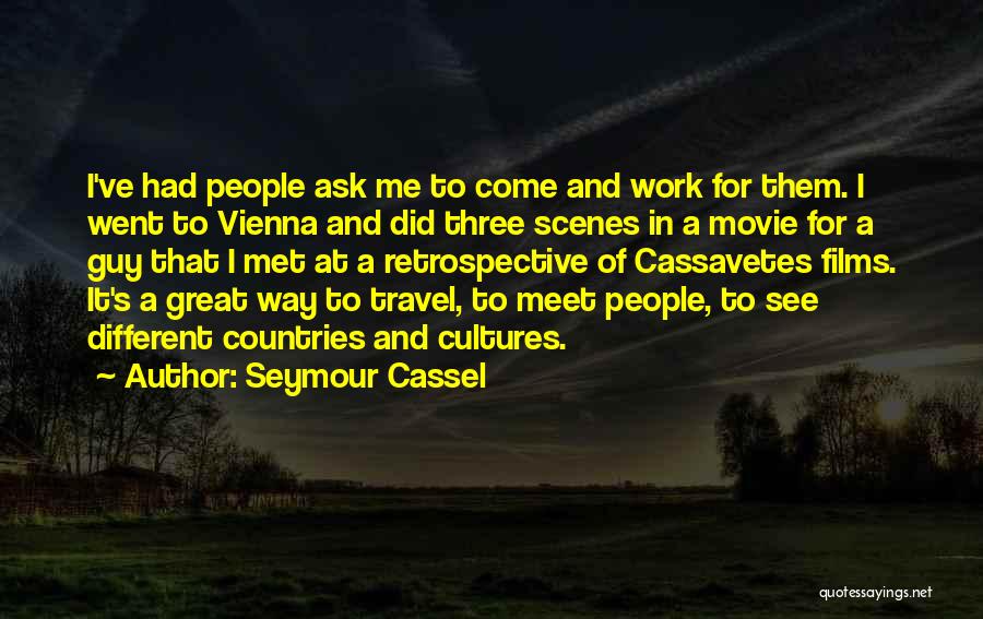 Seymour Cassel Quotes: I've Had People Ask Me To Come And Work For Them. I Went To Vienna And Did Three Scenes In