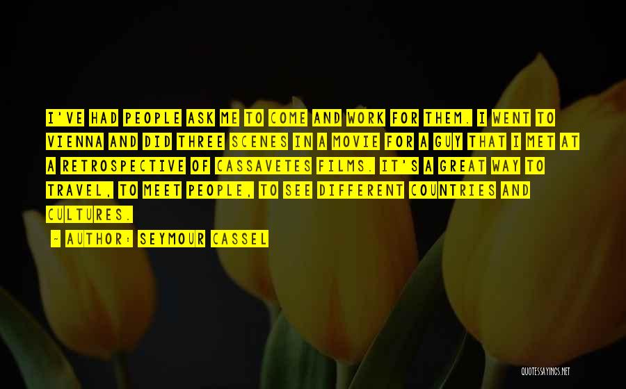 Seymour Cassel Quotes: I've Had People Ask Me To Come And Work For Them. I Went To Vienna And Did Three Scenes In