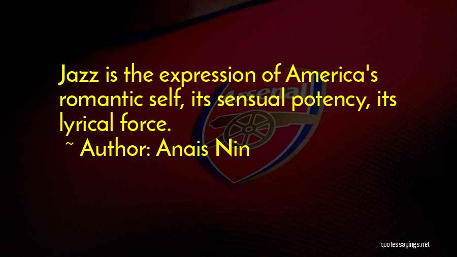 Anais Nin Quotes: Jazz Is The Expression Of America's Romantic Self, Its Sensual Potency, Its Lyrical Force.