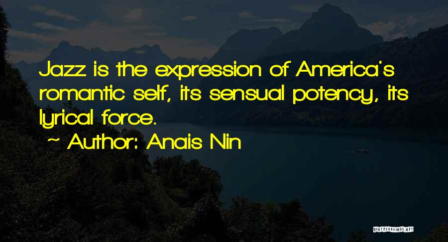 Anais Nin Quotes: Jazz Is The Expression Of America's Romantic Self, Its Sensual Potency, Its Lyrical Force.