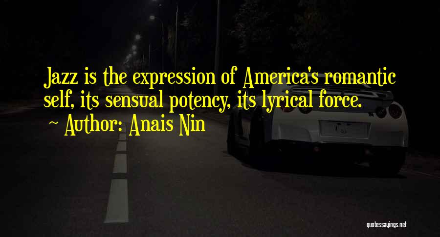Anais Nin Quotes: Jazz Is The Expression Of America's Romantic Self, Its Sensual Potency, Its Lyrical Force.