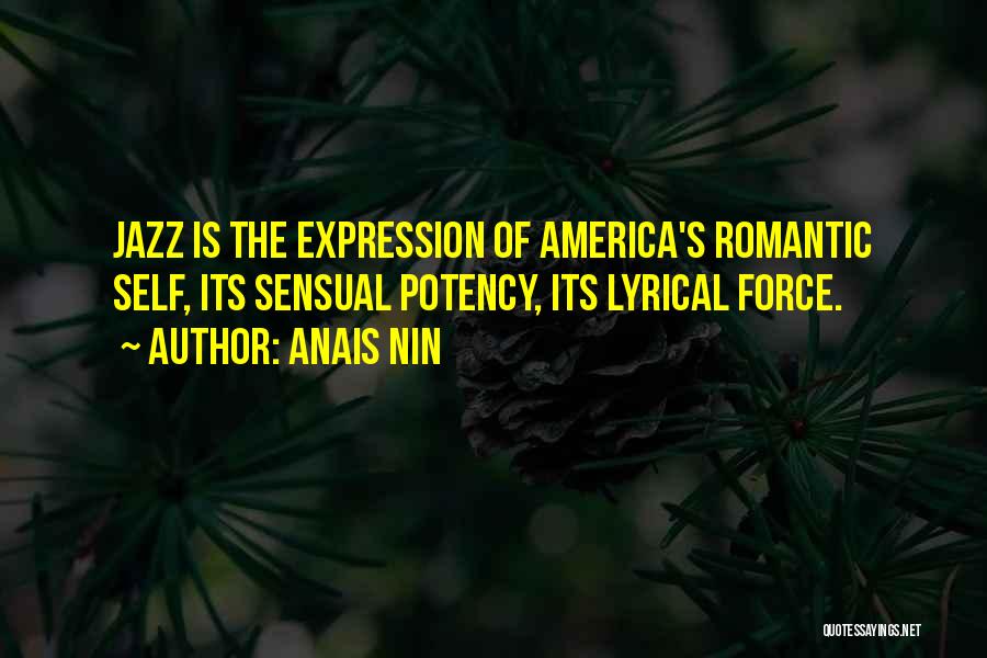 Anais Nin Quotes: Jazz Is The Expression Of America's Romantic Self, Its Sensual Potency, Its Lyrical Force.