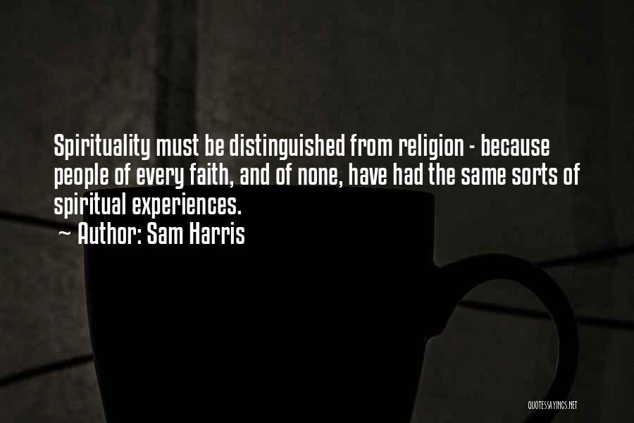 Sam Harris Quotes: Spirituality Must Be Distinguished From Religion - Because People Of Every Faith, And Of None, Have Had The Same Sorts