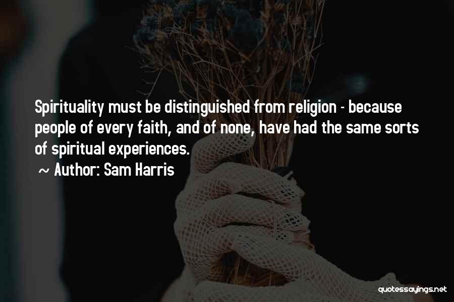 Sam Harris Quotes: Spirituality Must Be Distinguished From Religion - Because People Of Every Faith, And Of None, Have Had The Same Sorts