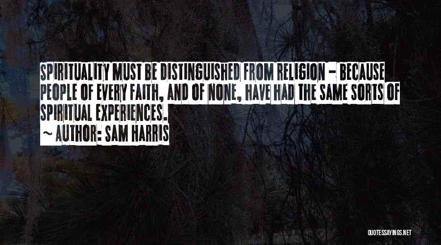 Sam Harris Quotes: Spirituality Must Be Distinguished From Religion - Because People Of Every Faith, And Of None, Have Had The Same Sorts