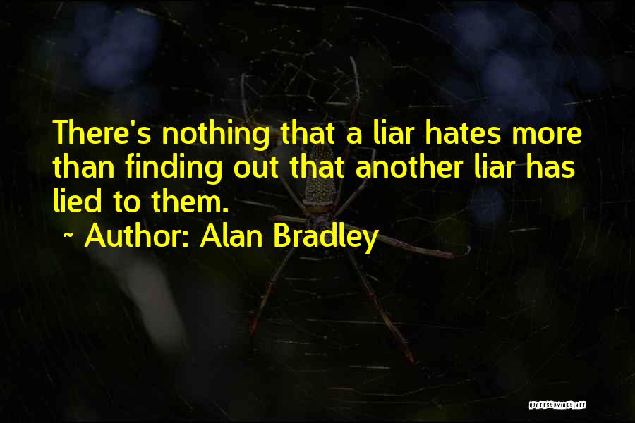 Alan Bradley Quotes: There's Nothing That A Liar Hates More Than Finding Out That Another Liar Has Lied To Them.