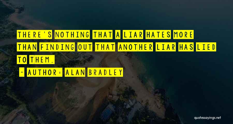 Alan Bradley Quotes: There's Nothing That A Liar Hates More Than Finding Out That Another Liar Has Lied To Them.