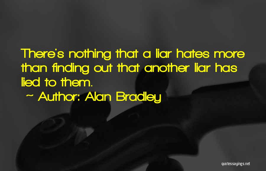 Alan Bradley Quotes: There's Nothing That A Liar Hates More Than Finding Out That Another Liar Has Lied To Them.