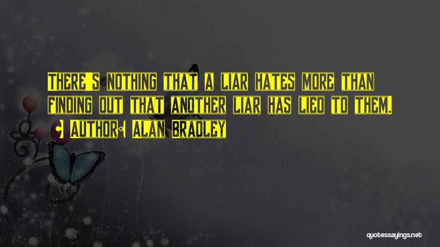 Alan Bradley Quotes: There's Nothing That A Liar Hates More Than Finding Out That Another Liar Has Lied To Them.