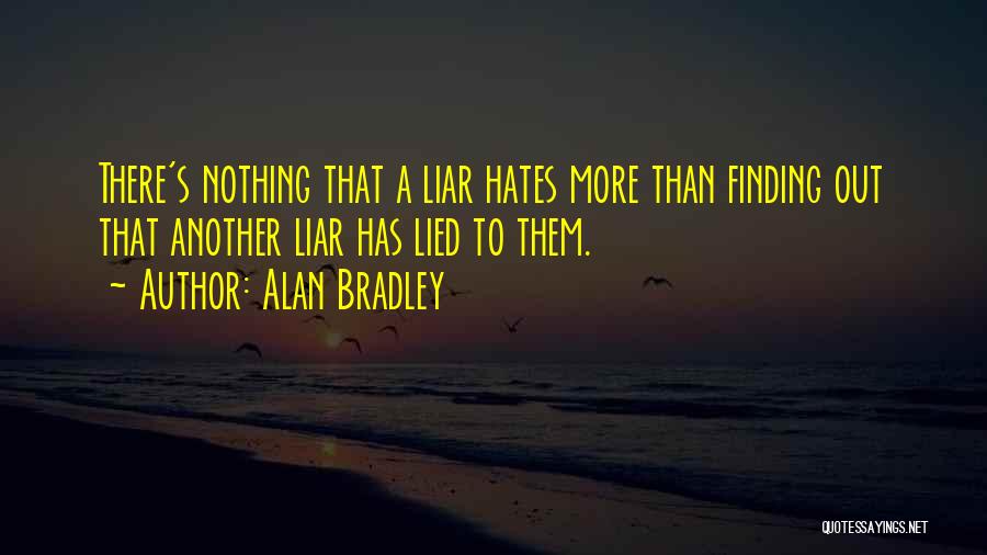 Alan Bradley Quotes: There's Nothing That A Liar Hates More Than Finding Out That Another Liar Has Lied To Them.