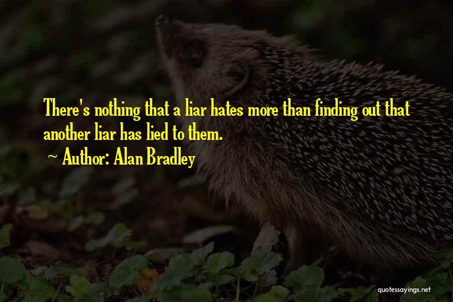 Alan Bradley Quotes: There's Nothing That A Liar Hates More Than Finding Out That Another Liar Has Lied To Them.