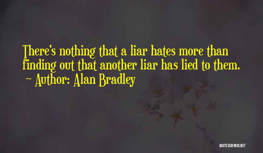 Alan Bradley Quotes: There's Nothing That A Liar Hates More Than Finding Out That Another Liar Has Lied To Them.