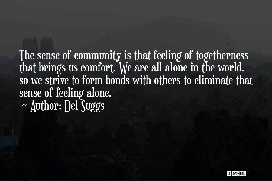 Del Suggs Quotes: The Sense Of Community Is That Feeling Of Togetherness That Brings Us Comfort. We Are All Alone In The World,
