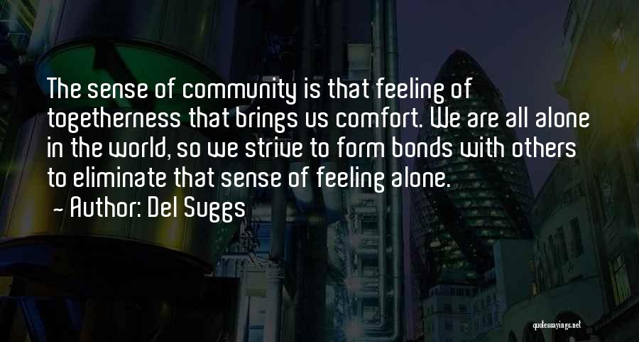 Del Suggs Quotes: The Sense Of Community Is That Feeling Of Togetherness That Brings Us Comfort. We Are All Alone In The World,