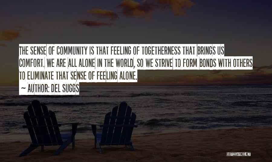 Del Suggs Quotes: The Sense Of Community Is That Feeling Of Togetherness That Brings Us Comfort. We Are All Alone In The World,