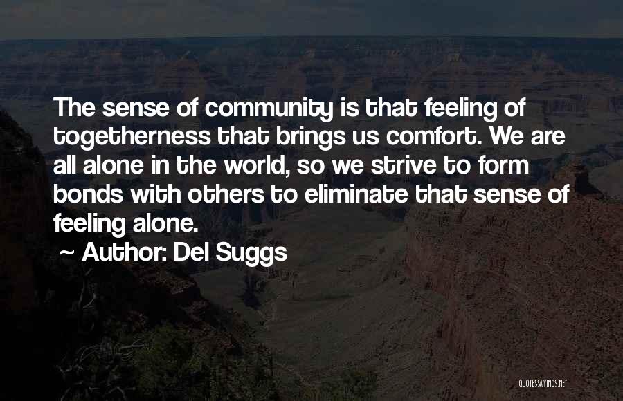 Del Suggs Quotes: The Sense Of Community Is That Feeling Of Togetherness That Brings Us Comfort. We Are All Alone In The World,