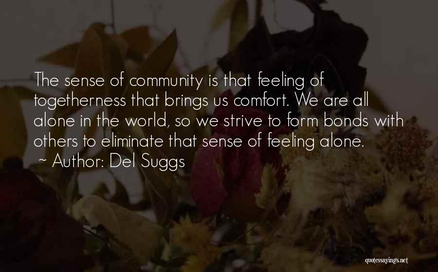 Del Suggs Quotes: The Sense Of Community Is That Feeling Of Togetherness That Brings Us Comfort. We Are All Alone In The World,