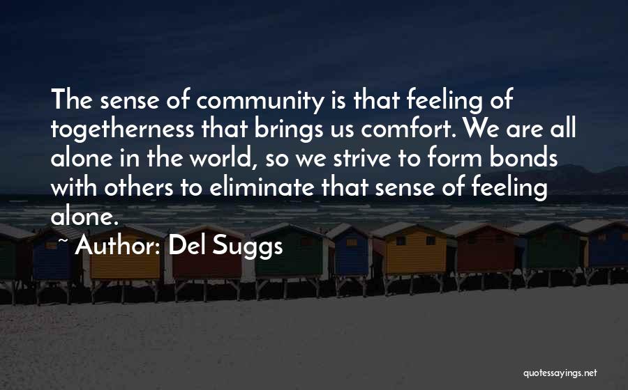 Del Suggs Quotes: The Sense Of Community Is That Feeling Of Togetherness That Brings Us Comfort. We Are All Alone In The World,