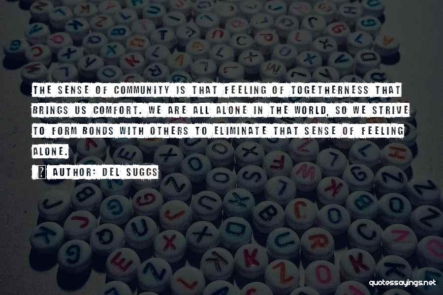 Del Suggs Quotes: The Sense Of Community Is That Feeling Of Togetherness That Brings Us Comfort. We Are All Alone In The World,