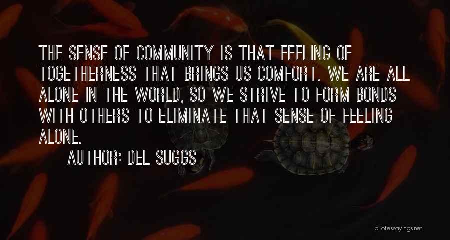 Del Suggs Quotes: The Sense Of Community Is That Feeling Of Togetherness That Brings Us Comfort. We Are All Alone In The World,